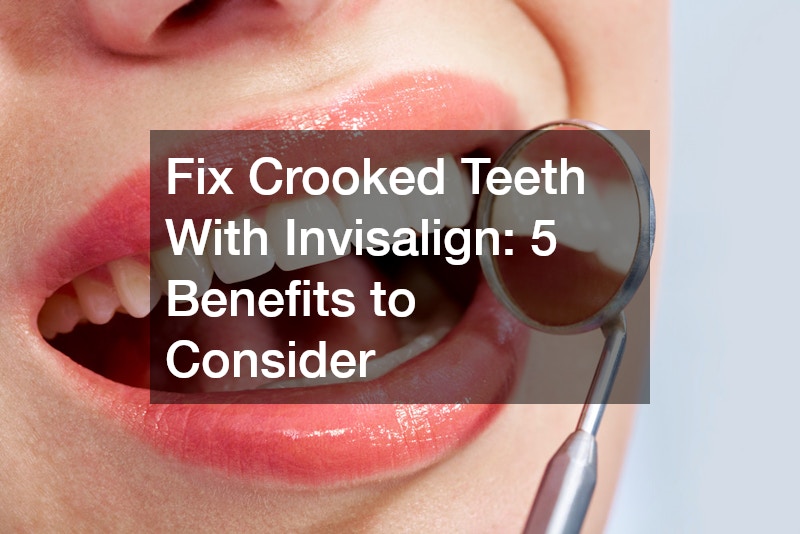 Fix Crooked Teeth With Invisalign: 5 Benefits to Consider