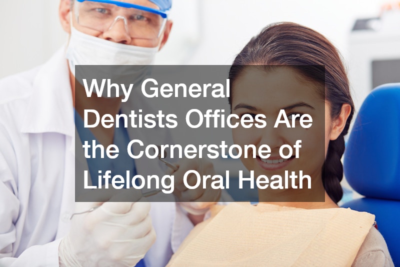Why General Dentists Offices Are the Cornerstone of Lifelong Oral Health