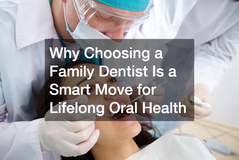 Why Choosing a Family Dentist Is a Smart Move for Lifelong Oral Health