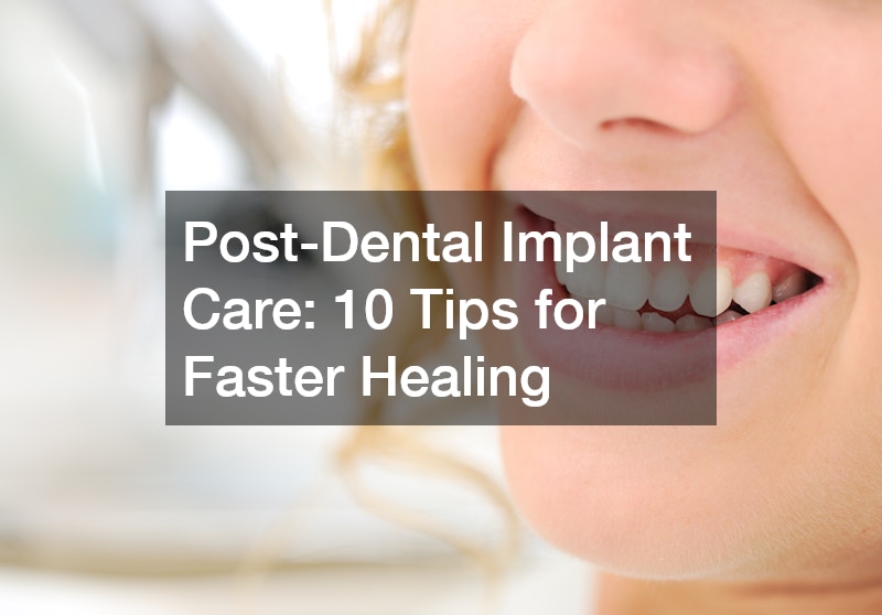 Post-Dental Implant Care: 10 Tips for Faster Healing